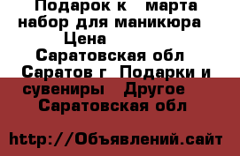 Подарок к 8 марта набор для маникюра › Цена ­ 1 299 - Саратовская обл., Саратов г. Подарки и сувениры » Другое   . Саратовская обл.